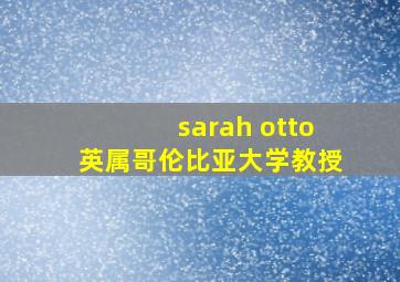 sarah otto英属哥伦比亚大学教授